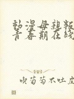 动漫母亲叛逆的青春期在线观看