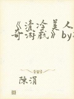 《清冷美人的神奇游戏》by抹茶冰沙