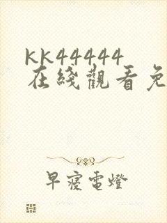 kk44444在线观看免费播放电视剧免费