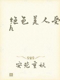 绝色美人受辱记h