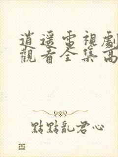 逍遥电视剧免费观看全集高清免费版