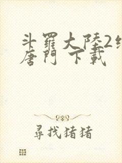斗罗大陆2绝世唐门 下载
