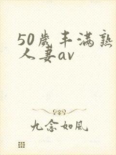 50岁丰满熟女人妻av