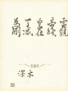 为了皇帝电影无删减在线观看