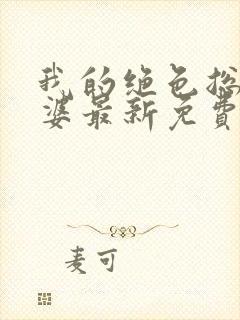 我的绝色总裁老婆最新免费阅读全文