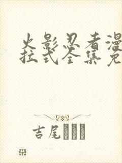 火影忍者漫画下拉式全集免费阅读