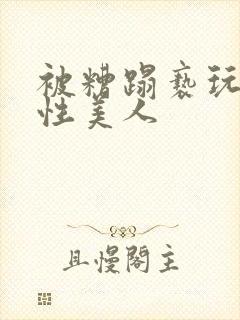 被糟蹋亵玩的双性美人