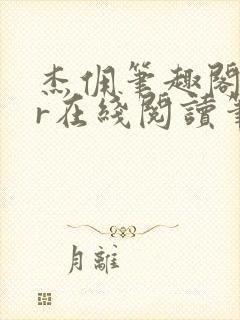 杰佣笔趣阁18r在线阅读笔趣阁最新章