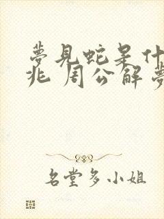 梦见蛇是什么预兆 周公解梦 女性封面