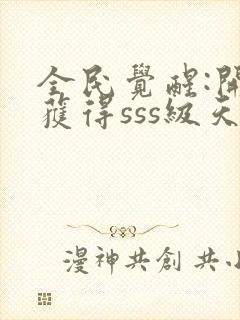 全民觉醒:开局获得sss级天赋小说下载txt