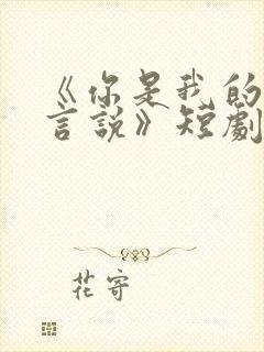 《你是我的不可言说》短剧免费观看