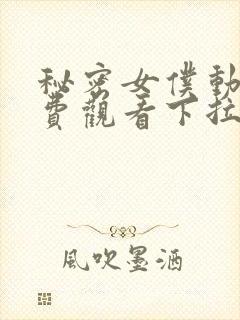 秘密女仆动漫免费观看下拉式漫画