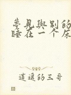 梦见与别的女人睡在一个床上好不好