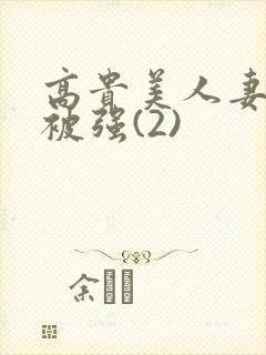 高贵美人妻被强被强(2)