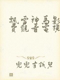 飘雪神马影院免费观看电视剧高清