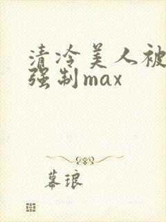 清冷美人被爆操强制max封面