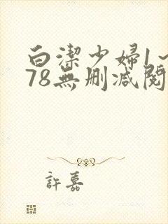 白洁少妇1～178无删减阅读