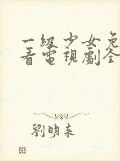 一级少女免费观看电视剧全集高清