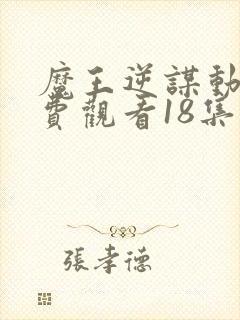 魔王逆谋动漫免费观看18集