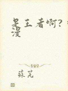 是王者啊? 动漫