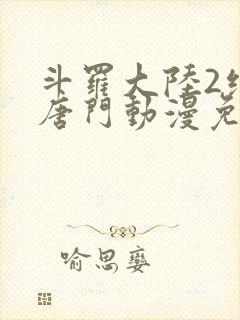 斗罗大陆2绝世唐门动漫免费下拉式