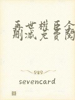 再世权臣全文无删减免费阅读