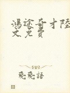 鸿途奇才陆羽全文免费