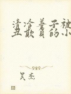 清冷养子被老肥丑欺负的小说笔趣阁