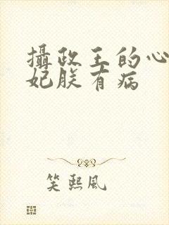 摄政王的心尖宠妃朕有病