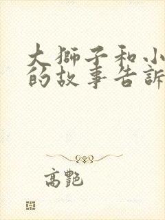 大狮子和小老鼠的故事告诉我们什么道理