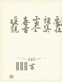 暖春电视剧免费观看全集在线观看西瓜