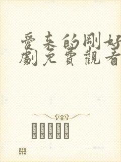 爱来的刚好电视剧免费观看完整版