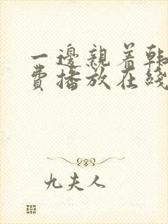 一边亲着韩剧免费播放在线观看全集