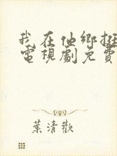 我在他乡挺好的电视剧免费播放