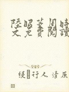 陆昭菱周时阅全文免费阅读最新章节