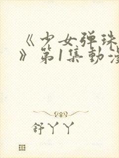 《少女弹珠汽水》第1集动漫