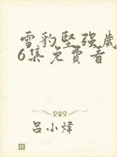 雪豹坚强岁月46集免费看