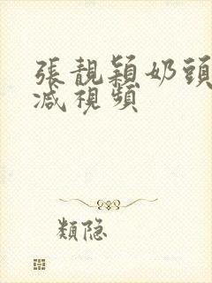 张靓颖奶头无删减视频