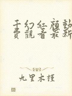 千幻红颜动漫免费观看最新章节更新