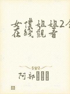 女仆姐姐2全集在线观看