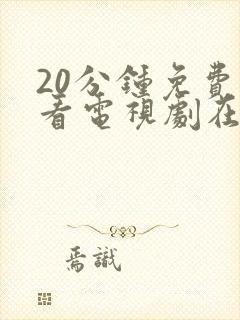 20分钟免费观看电视剧在线观看免费