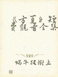 《方夏》短剧免费观看全集高清播放