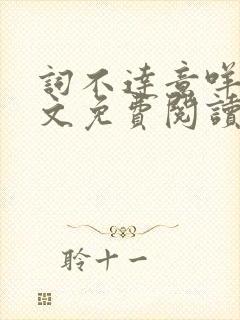 词不达意咩野全文免费阅读笔趣阁