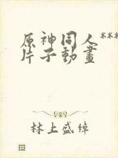 原神同人***片子动画