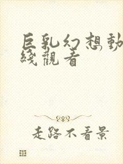 巨乳幻想动漫在线观看