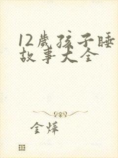 12岁孩子睡前故事大全