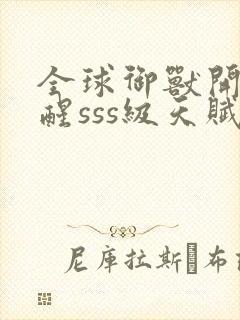 全球御兽开局觉醒sss级天赋小说免费听书