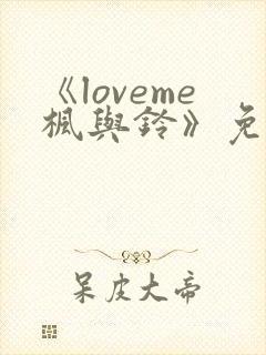 《loveme枫与铃》免费看