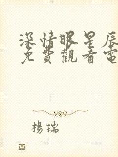 深情眼星辰影院免费观看电视剧最新