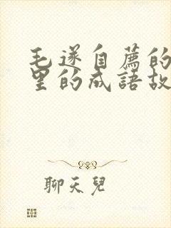 毛遂自荐的故事里的成语故事有几个